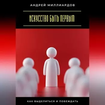 Искусство быть первым. Как выделиться и побеждать
