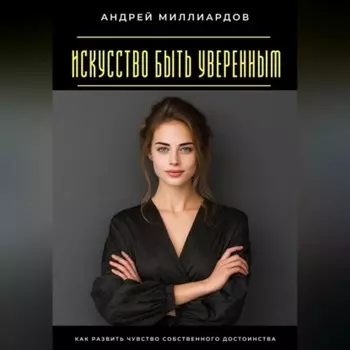 Искусство быть уверенным. Как развить чувство собственного достоинства