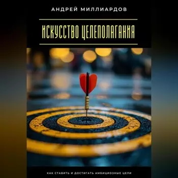 Искусство целеполагания. Как ставить и достигать амбициозные цели