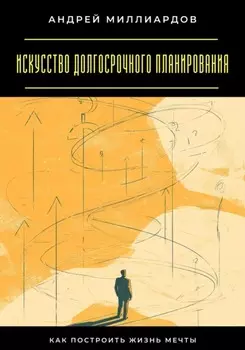 Искусство долгосрочного планирования. Как построить жизнь мечты