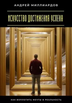 Искусство достижения успеха. Как воплотить мечты в реальность