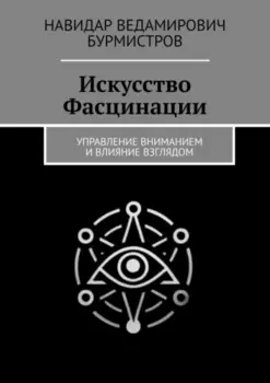Искусство Фасцинации. Управление вниманием и влияние взглядом