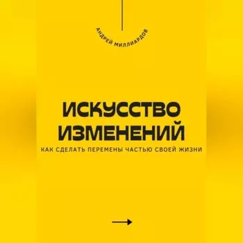 Искусство изменений. Как сделать перемены частью своей жизни