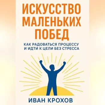 Искусство маленьких побед: как радоваться процессу и идти к цели без стресса