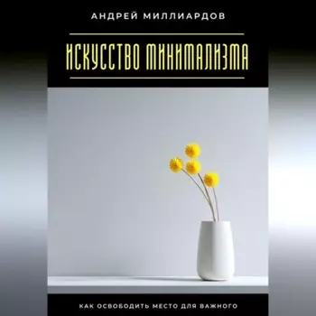 Искусство минимализма. Как освободить место для важного