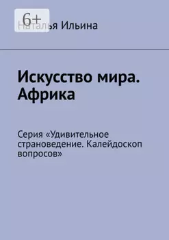 Искусство мира. Африка. Серия «Удивительное страноведение. Калейдоскоп вопросов»