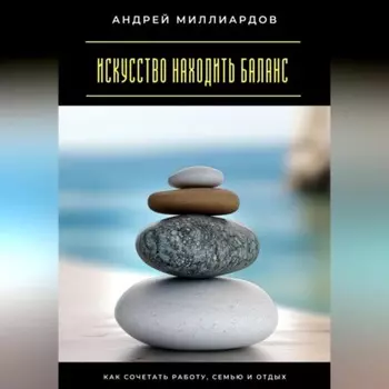 Искусство находить баланс. Как сочетать работу, семью и отдых