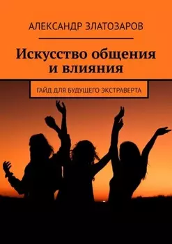 Искусство общения и влияния. Гайд для будущего экстраверта