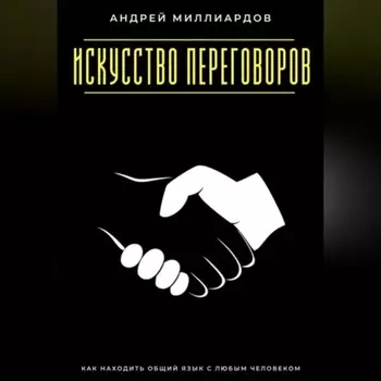 Искусство переговоров. Как находить общий язык с любым человеком