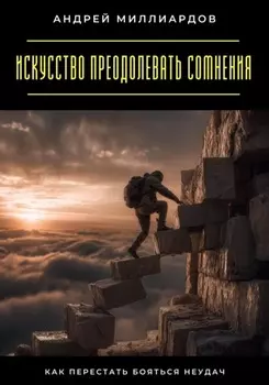 Искусство преодолевать сомнения. Как перестать бояться неудач