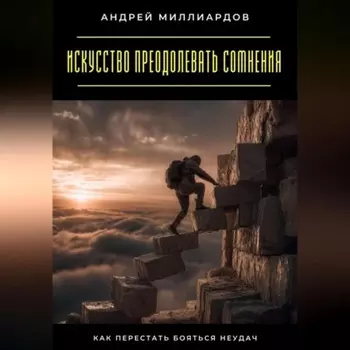 Искусство преодолевать сомнения. Как перестать бояться неудач