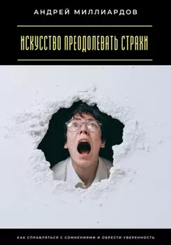 Искусство преодолевать страхи. Как справляться с сомнениями и обрести уверенность