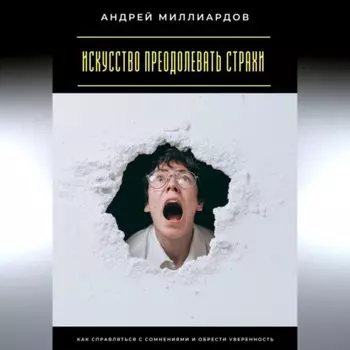 Искусство преодолевать страхи. Как справляться с сомнениями и обрести уверенность