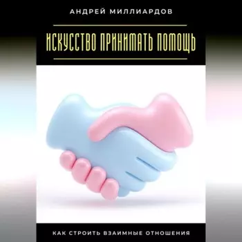 Искусство принимать помощь. Как строить взаимные отношения