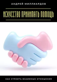 Искусство принимать помощь. Как строить взаимные отношения