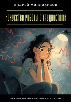 Искусство работы с трудностями. Как превратить проблемы в уроки