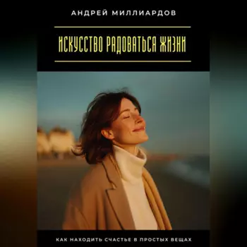 Искусство радоваться жизни. Как находить счастье в простых вещах