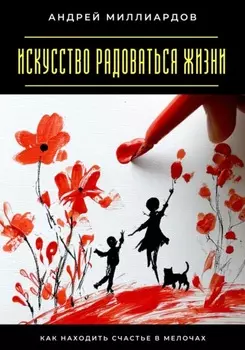 Искусство радоваться жизни. Как находить счастье в мелочах