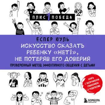 Искусство сказать ребенку «Нет!», не потеряв его доверия. Проверенный метод эффективного общения с детьми
