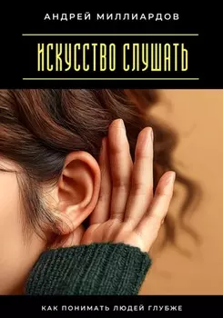 Искусство слушать. Как понимать людей глубже