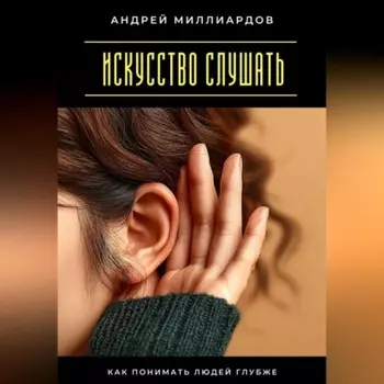 Искусство слушать. Как понимать людей глубже
