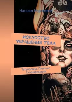 Искусство украшения тела. Татуировка. Пирсинг. Скарификация