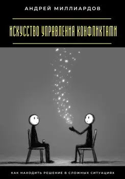 Искусство управления конфликтами. Как находить решение в сложных ситуациях