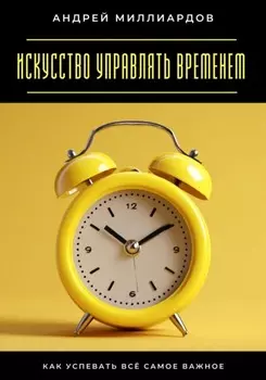 Искусство управлять временем. Как успевать всё самое важное