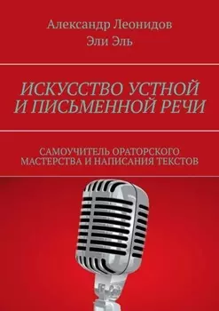 Искусство устной и письменной речи. Самоучитель ораторского мастерства и написания текстов
