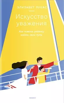 Искусство уважения. Как помочь ребенку найти свой путь