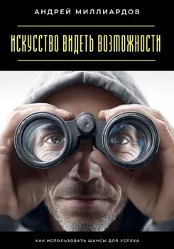 Искусство видеть возможности. Как использовать шансы для успеха