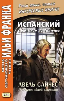 Испанский с Мигелем де Унамуно. Авель Санчес. История одной страсти = Miguel de Unamuno. Abel S?nchez. Una historia de pasi?n