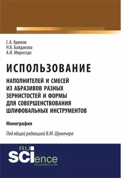 Использование наполнителей и смесей из абразивов разных зернистостей и формы для совершенствования шлифовальных инструментов. (Аспирантура, Бакалавриат, Магистратура, Специалитет). Монография.
