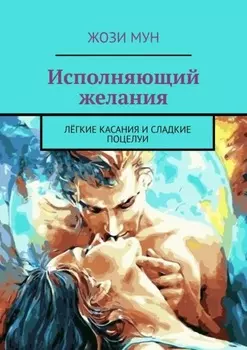 Исполняющий желания. Лёгкие касания и сладкие поцелуи
