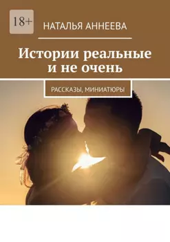 Истории реальные и не очень. Рассказы, миниатюры