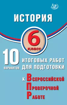 История. 6 класс. 10 вариантов итоговых работ для подготовки к Всероссийской проверочной работе