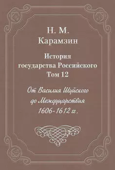 История государства Российского. Том 12. От Василия Шуйского до Междуцарствия. 1606-1612 гг.