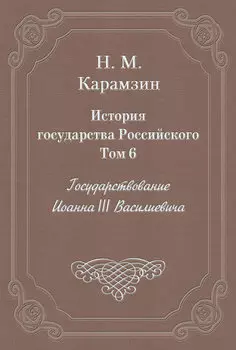 История государства Российского. Том 6. Государствование Иоанна III Василиевича