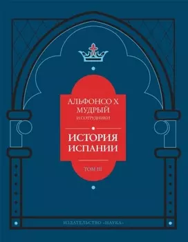 История Испании, которую составил благороднейший король дон Альфонсо, сын благородного короля дона Фернандо и королевы доньи Беатрис. Том 3