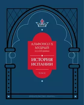 История Испании, которую составил благороднейший король дон Альфонсо, сын благородного короля дона Фернандо и королевы доньи Беатрис. Том 2