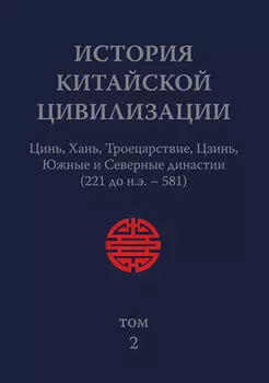 История Китайской Цивилизации. Том 2. Цинь, Хань, Троецарствие, Цзинь, Южные и Северные династии (221 до н.э. – 581)