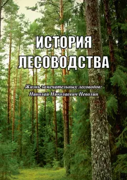 История лесоводства. Выпуск 3. Жизнь замечательных лесоводов: Николай Николаевич Неволин