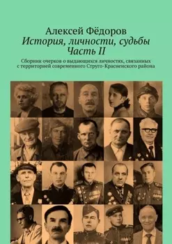 История, личности, судьбы. Часть II. Сборник очерков о выдающихся личностях, связанных с территорией современного Струго-Красненского района