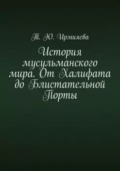 История мусульманского мира. От Халифата до Блистательной Порты