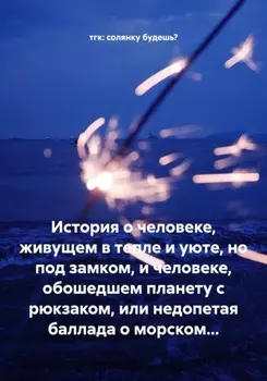 История о человеке, живущем в тепле и уюте, но под замком, и человеке, обошедшем планету с рюкзаком, или недопетая баллада о морском…