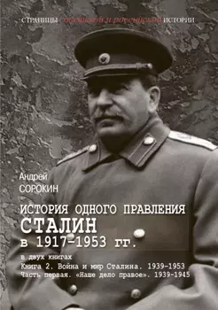 История одного правления. Сталин в 1917–1953 гг. Книга 2. Война и мир Сталина. 1939-1953. Часть 1. «Наше дело правое». 1939-1945