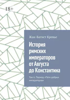 История римских императоров от Августа до Константина. Том 6. Период «Пяти добрых императоров»