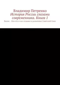 История России глазами современника. Часть 1. Былое… Или кто и как создавал и разваливал Советский Союз
