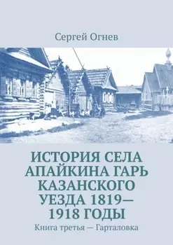 История села Апайкина Гарь Казанского уезда 1819—1918 годы. Книга третья – Гарталовка