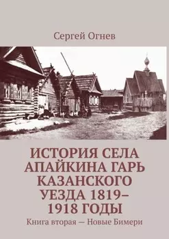 История села Апайкина Гарь Казанского уезда 1819–1918 годы. Книга вторая – Новые Бимери